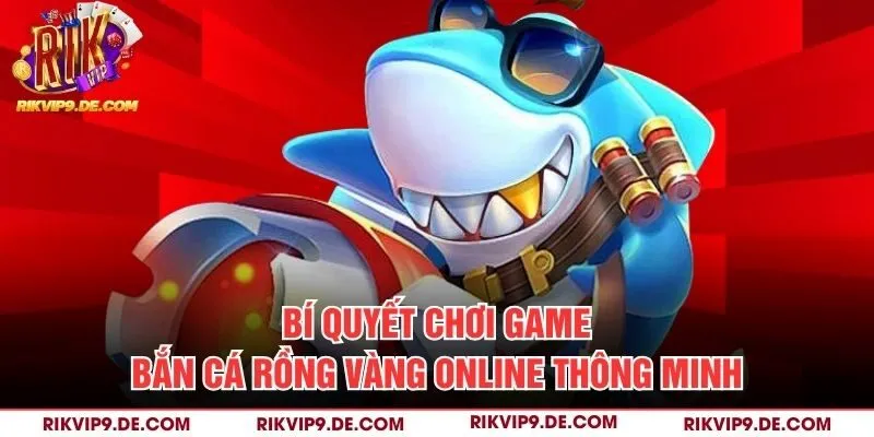 Bí quyết chơi game bắn cá rồng vàng online thông minh