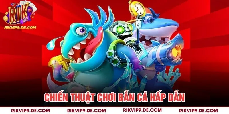 Chiến thuật chơi bắn cá hấp dẫn