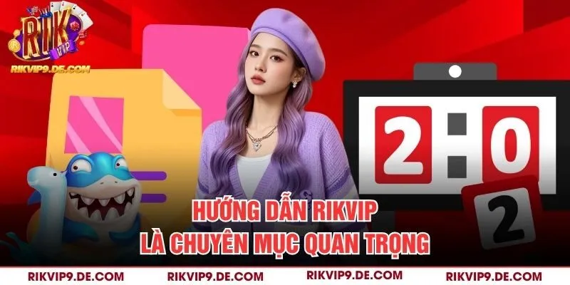 Hướng dẫn Rikvip là chuyên mục quan trọng
