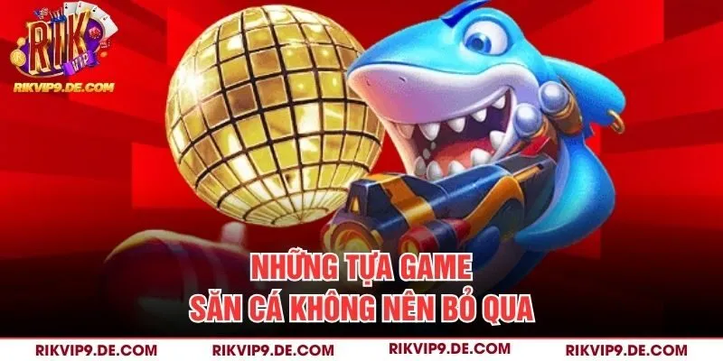 Những tựa game săn cá không nên bỏ qua