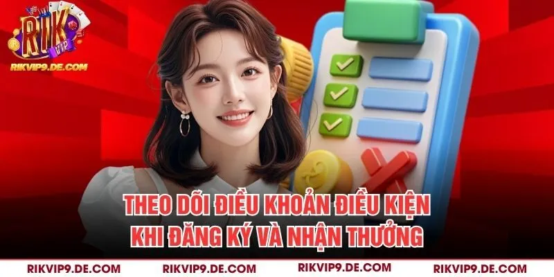 Theo dõi điều khoản điều kiện khi đăng ký và nhận thưởng