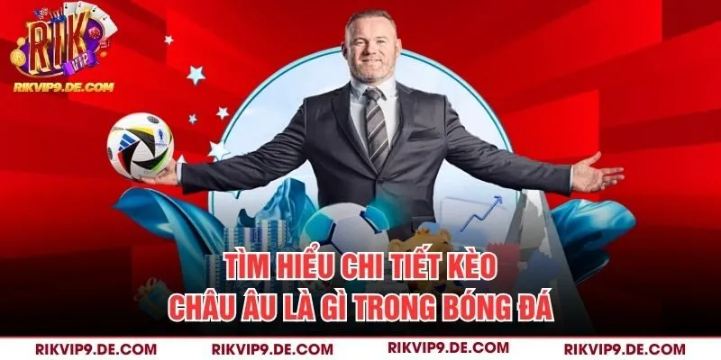 Tìm hiểu chi tiết kèo châu Âu là gì trong bóng đá